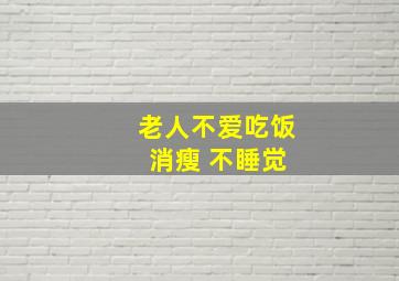 老人不爱吃饭 消瘦 不睡觉